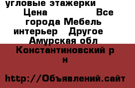 угловые этажерки700-1400 › Цена ­ 700-1400 - Все города Мебель, интерьер » Другое   . Амурская обл.,Константиновский р-н